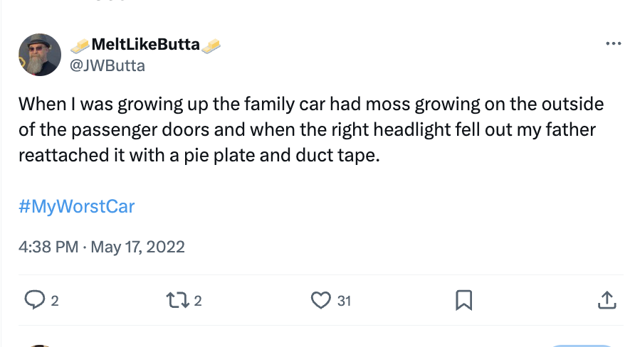 if you ever feel useless just remember - MeltButta When I was growing up the family car had moss growing on the outside of the passenger doors and when the right headlight fell out my father reattached it with a pie plate and duct tape. 2 172 31